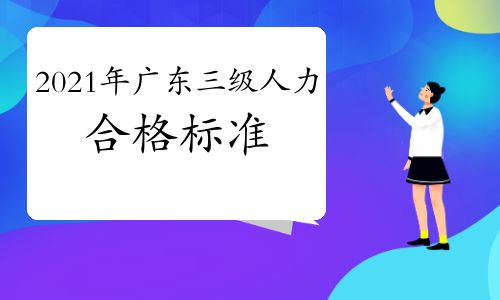 【2021年广东三级人力资源管理师合格标准】- 环球网校